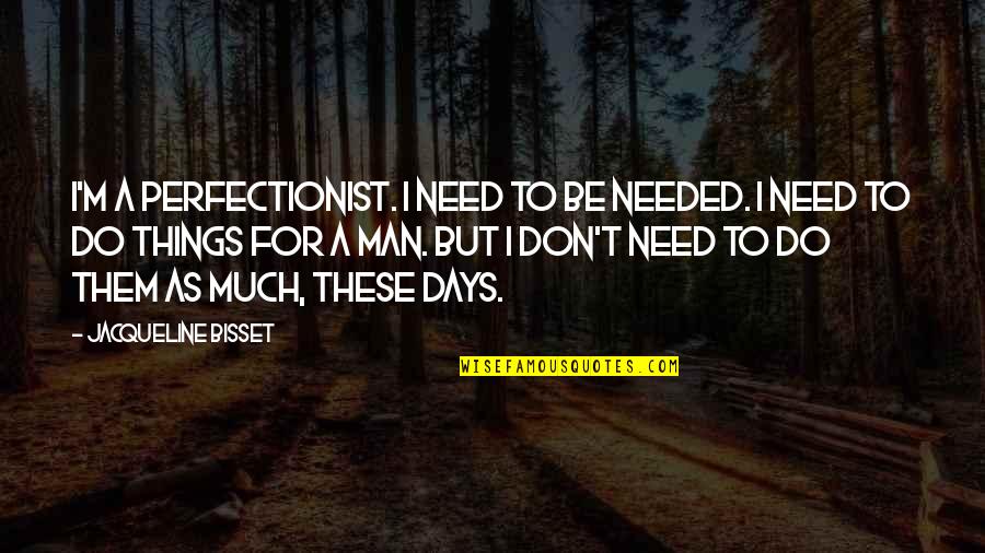 Common Things Of Life Quotes By Jacqueline Bisset: I'm a perfectionist. I need to be needed. Common Things Of Life Quotes By Jacqueline Bisset: I'm a perfectionist. I need to be needed.