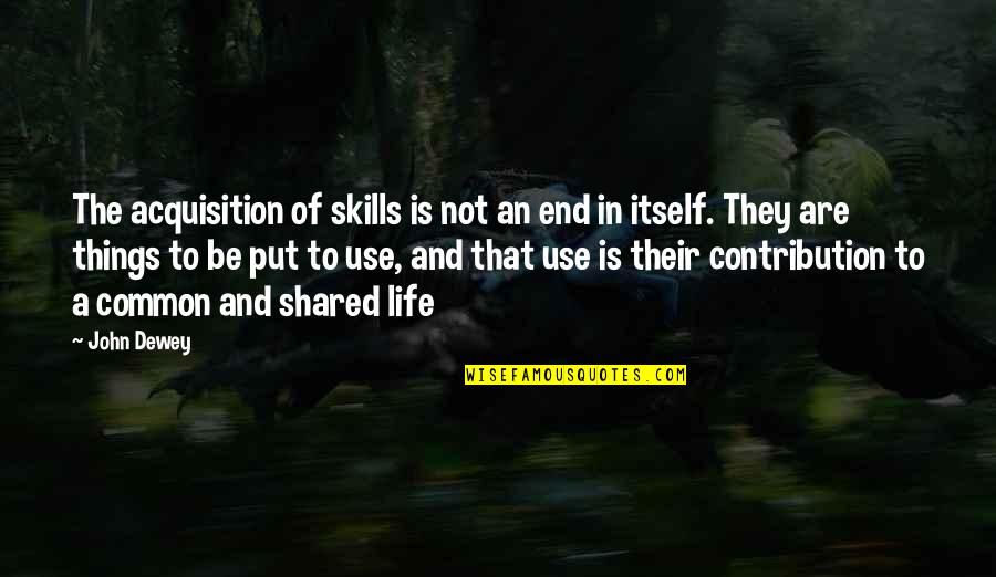 Common Things Of Life Quotes By John Dewey: The acquisition of skills is not an end Common Things Of Life Quotes By John Dewey: The acquisition of skills is not an end