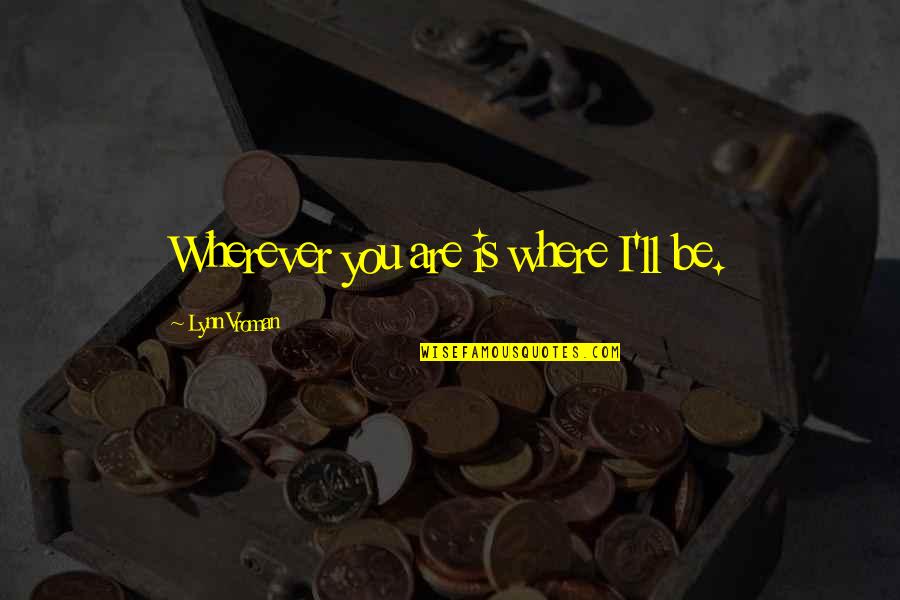 Common Things Of Life Quotes By Lynn Vroman: Wherever you are is where I'll be. Common Things Of Life Quotes By Lynn Vroman: Wherever you are is where I'll be.