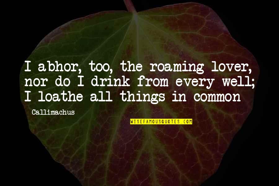 Common Things Quotes By Callimachus: I abhor, too, the roaming lover, nor do