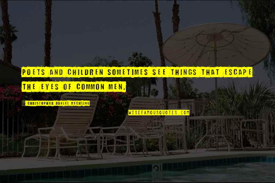 Common Things Quotes By Christopher Daniel Mechling: Poets and children sometimes see things that escape