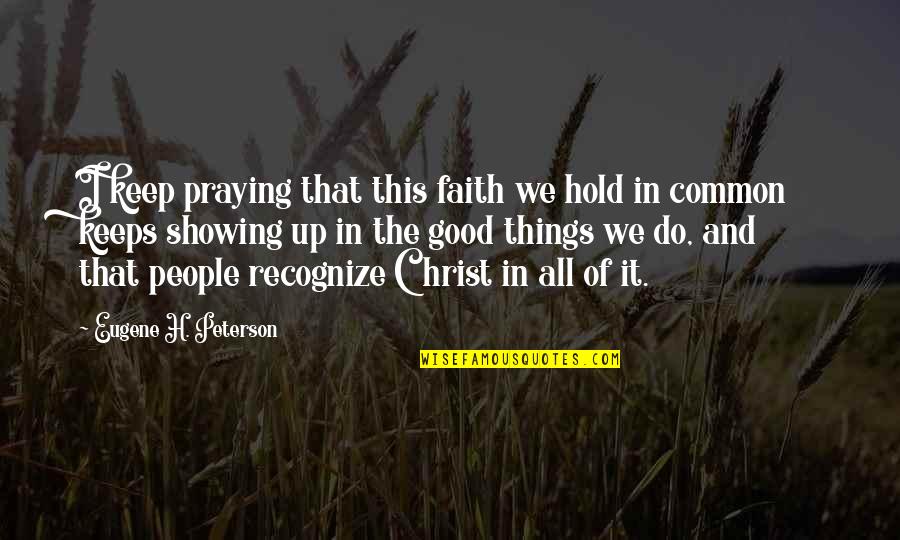 Common Things Quotes By Eugene H. Peterson: I keep praying that this faith we hold