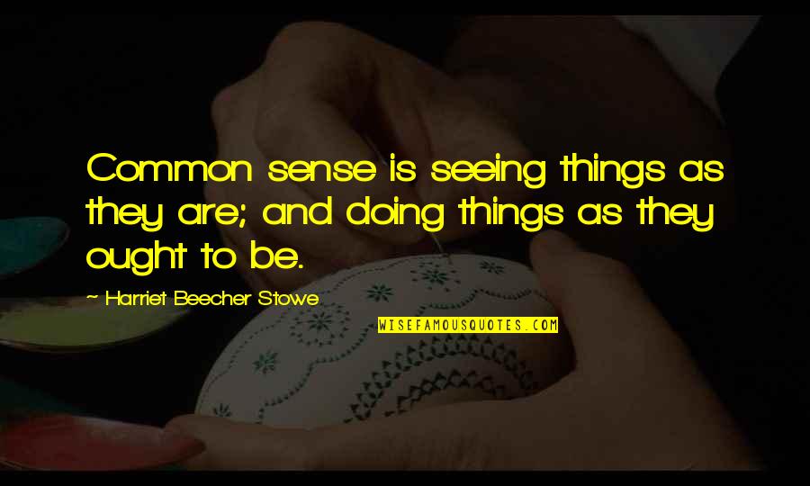 Common Things Quotes By Harriet Beecher Stowe: Common sense is seeing things as they are;