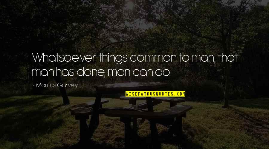 Common Things Quotes By Marcus Garvey: Whatsoever things common to man, that man has