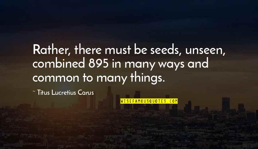 Common Things Quotes By Titus Lucretius Carus: Rather, there must be seeds, unseen, combined 895