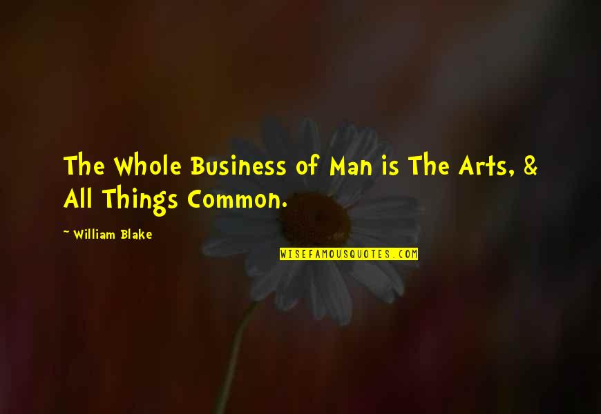 Common Things Quotes By William Blake: The Whole Business of Man is The Arts,