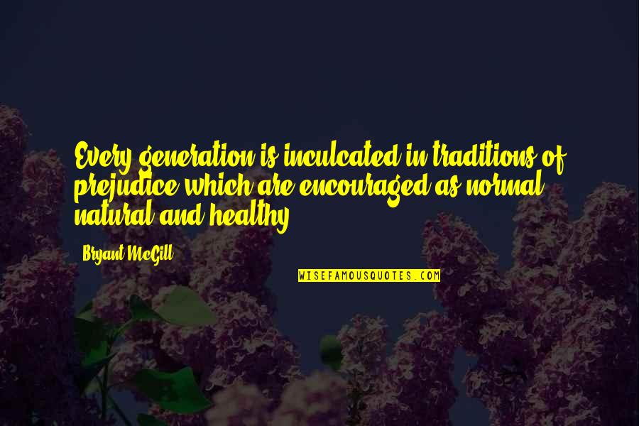 Common Vegan Quotes By Bryant McGill: Every generation is inculcated in traditions of prejudice