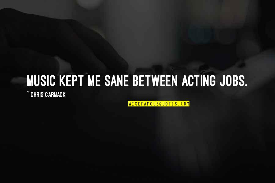 Common Vision Quotes By Chris Carmack: Music kept me sane between acting jobs.
