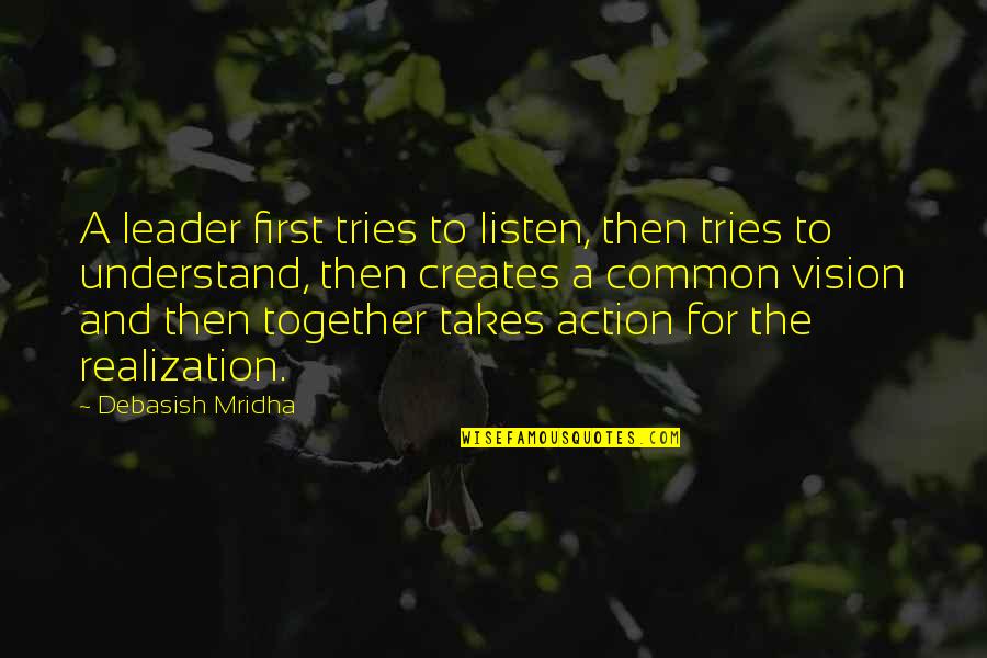 Common Vision Quotes By Debasish Mridha: A leader first tries to listen, then tries