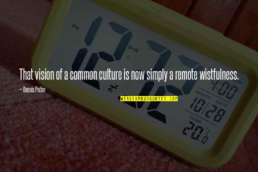Common Vision Quotes By Dennis Potter: That vision of a common culture is now