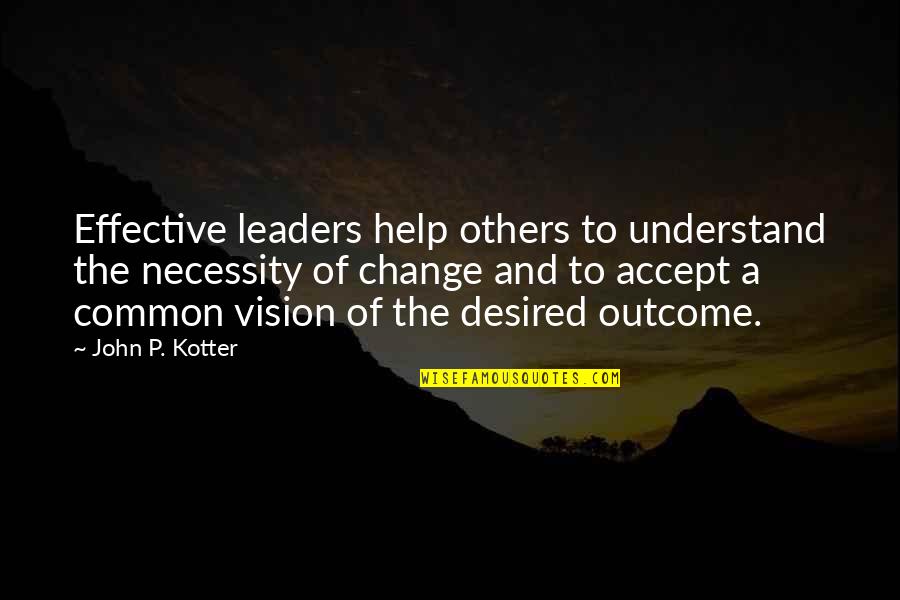 Common Vision Quotes By John P. Kotter: Effective leaders help others to understand the necessity