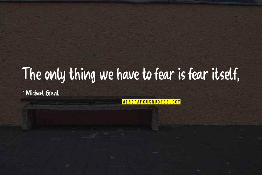 Common Vulgar Quotes By Michael Grant: The only thing we have to fear is