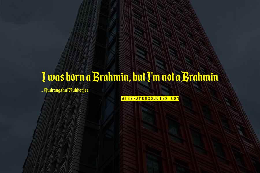 Common What A World Quotes By Rudrangshu Mukherjee: I was born a Brahmin, but I'm not