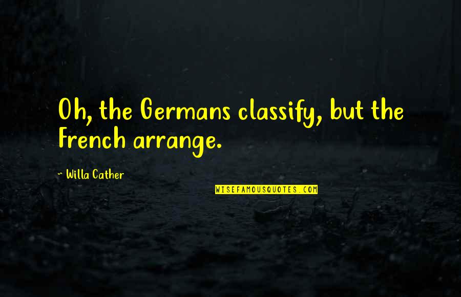 Common What If God Quotes By Willa Cather: Oh, the Germans classify, but the French arrange.