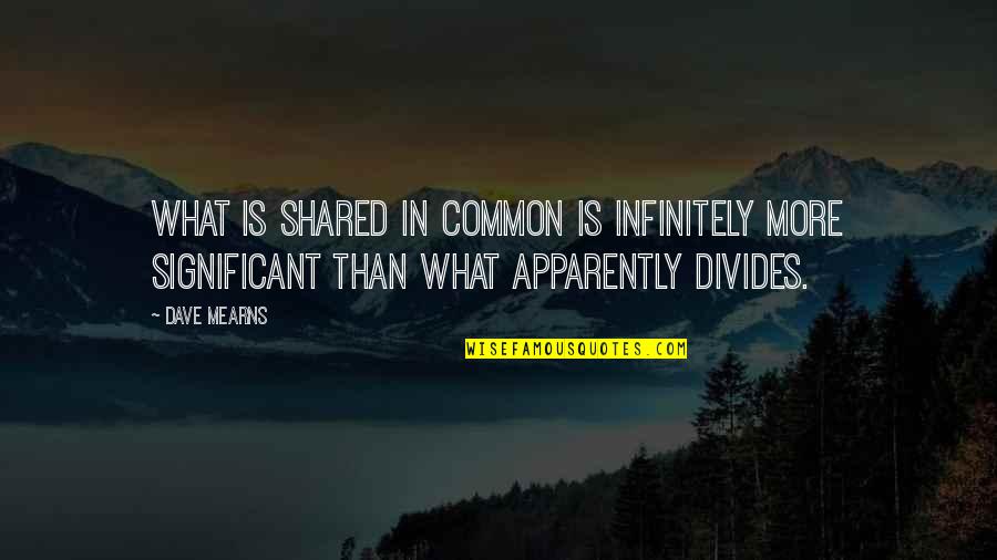 Commonality Quotes By Dave Mearns: What is shared in common is infinitely more