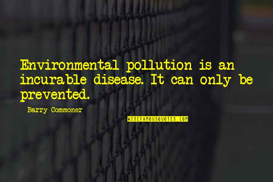 Commoner Quotes By Barry Commoner: Environmental pollution is an incurable disease. It can