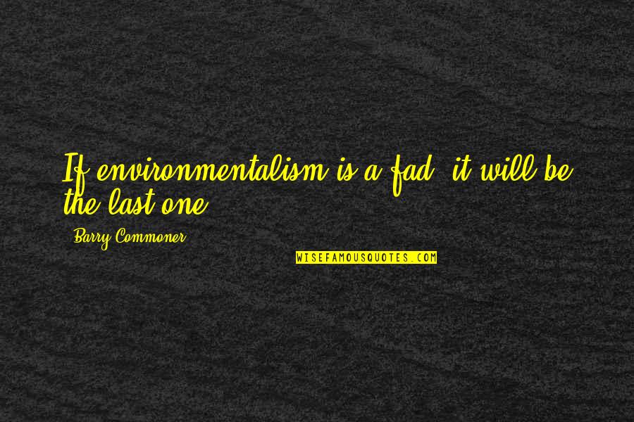 Commoner Quotes By Barry Commoner: If environmentalism is a fad, it will be