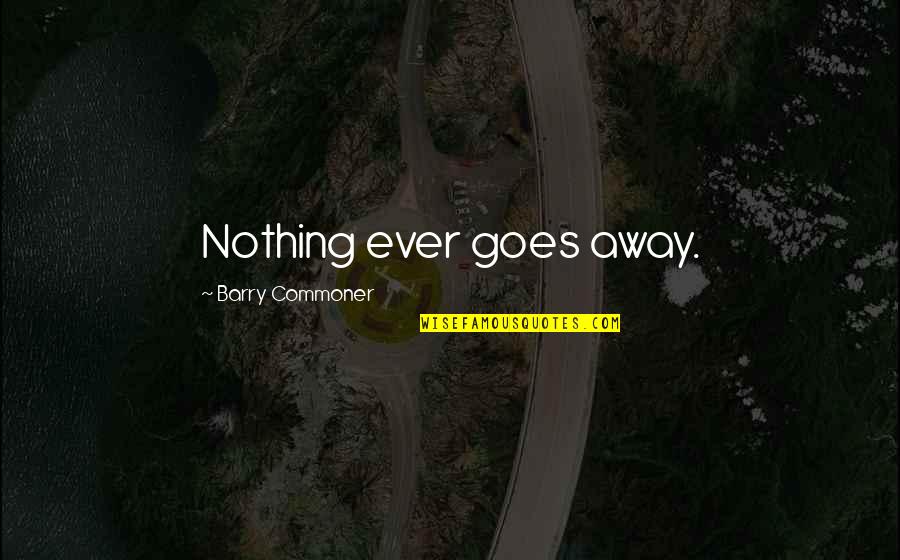 Commoner Quotes By Barry Commoner: Nothing ever goes away.