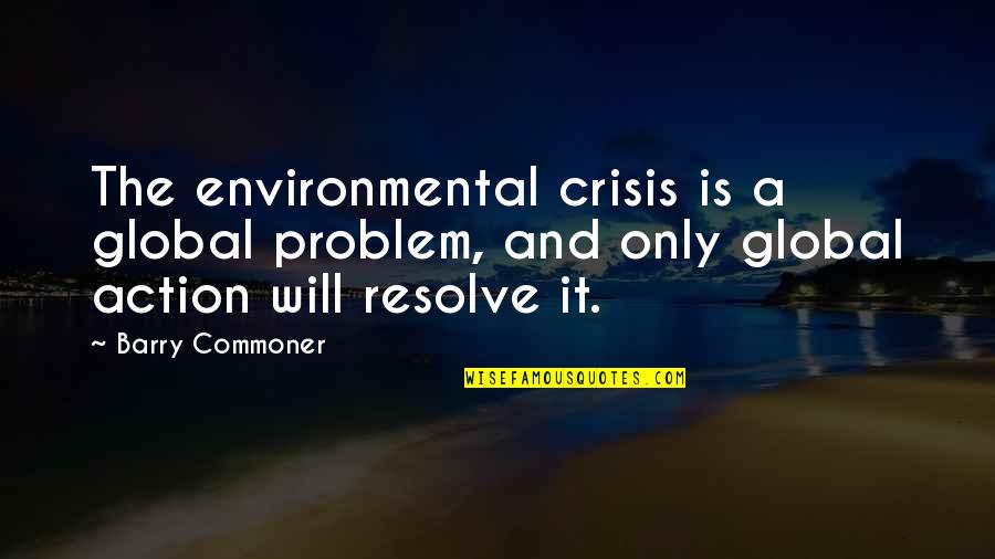 Commoner Quotes By Barry Commoner: The environmental crisis is a global problem, and