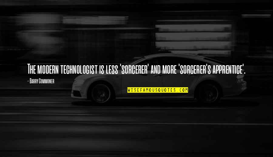 Commoner Quotes By Barry Commoner: The modern technologist is less 'sorcerer' and more