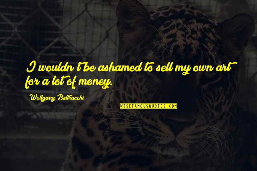Commonly Misattributed Quotes By Wolfgang Beltracchi: I wouldn't be ashamed to sell my own