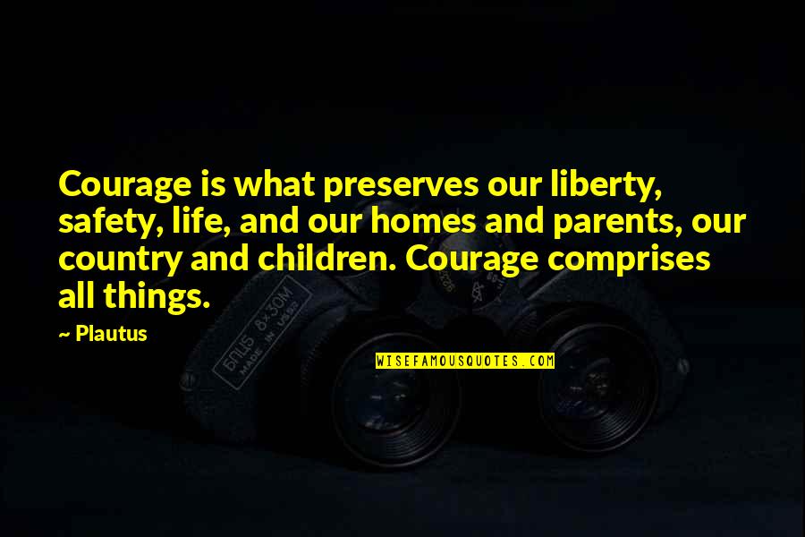 Commonly Mistaken Quotes By Plautus: Courage is what preserves our liberty, safety, life,