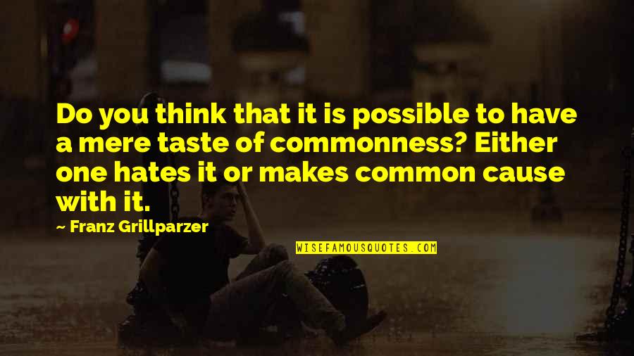 Commonness Quotes By Franz Grillparzer: Do you think that it is possible to