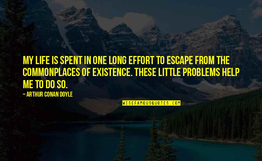 Commonplaces Quotes By Arthur Conan Doyle: My life is spent in one long effort Commonplaces Quotes By Arthur Conan Doyle: My life is spent in one long effort