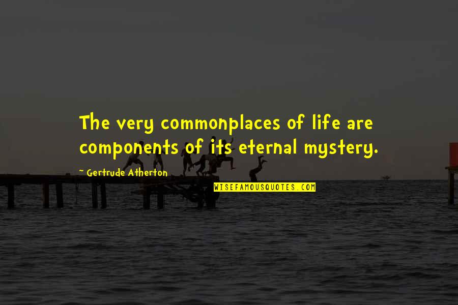 Commonplaces Quotes By Gertrude Atherton: The very commonplaces of life are components of Commonplaces Quotes By Gertrude Atherton: The very commonplaces of life are components of