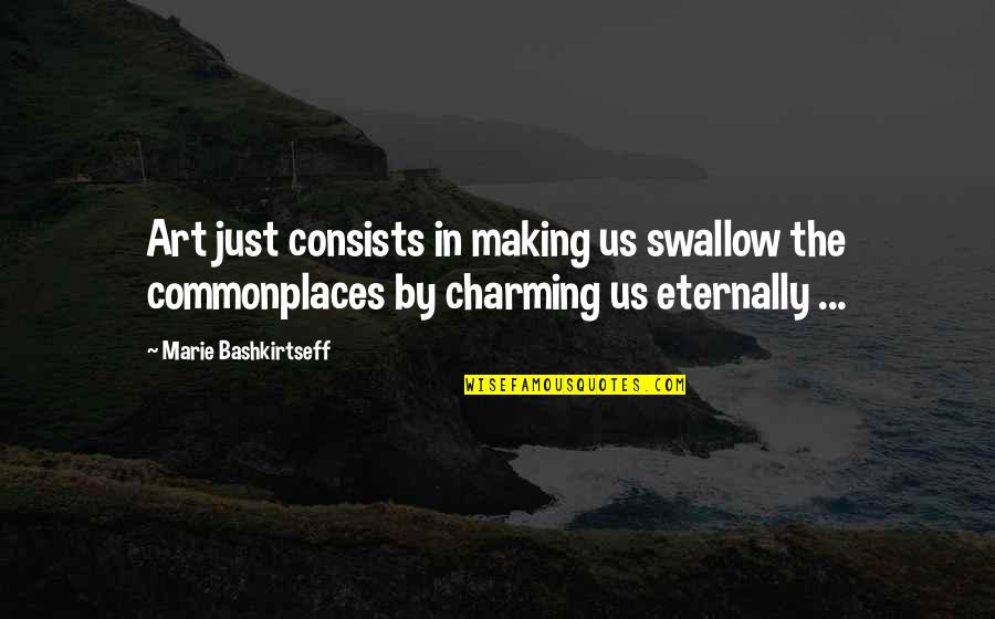 Commonplaces Quotes By Marie Bashkirtseff: Art just consists in making us swallow the Commonplaces Quotes By Marie Bashkirtseff: Art just consists in making us swallow the