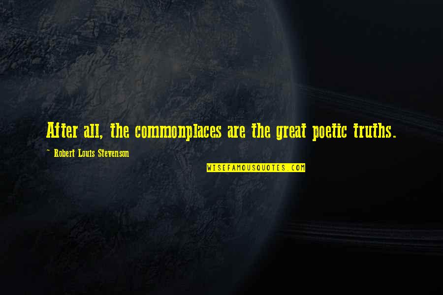 Commonplaces Quotes By Robert Louis Stevenson: After all, the commonplaces are the great poetic Commonplaces Quotes By Robert Louis Stevenson: After all, the commonplaces are the great poetic