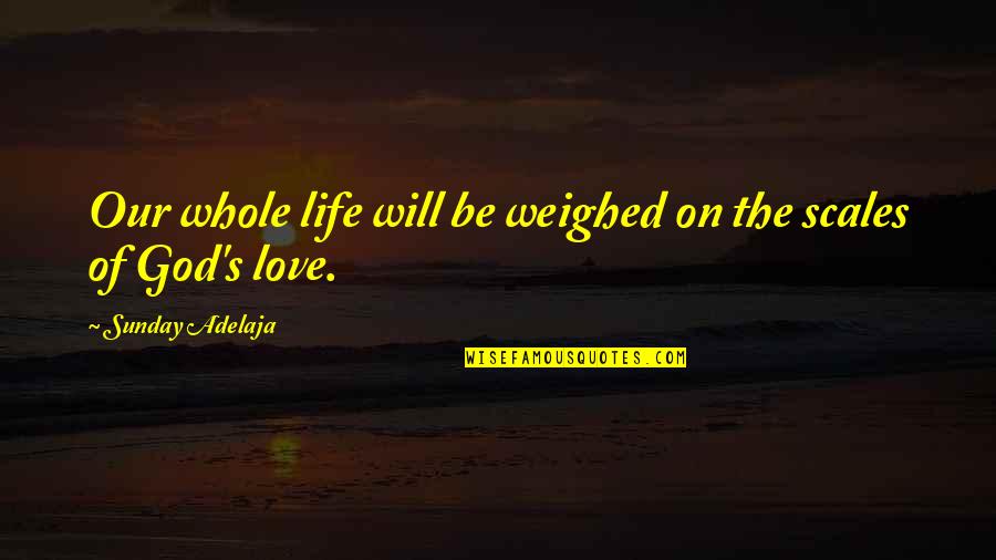 Commonplaces Quotes By Sunday Adelaja: Our whole life will be weighed on the Commonplaces Quotes By Sunday Adelaja: Our whole life will be weighed on the