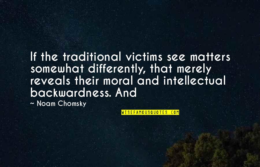 Commonsensical Quotes By Noam Chomsky: If the traditional victims see matters somewhat differently,