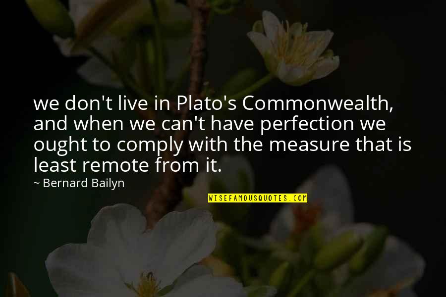 Commonwealth's Quotes By Bernard Bailyn: we don't live in Plato's Commonwealth, and when