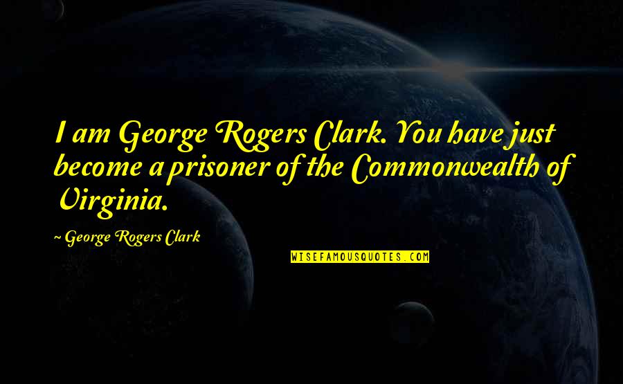 Commonwealth's Quotes By George Rogers Clark: I am George Rogers Clark. You have just