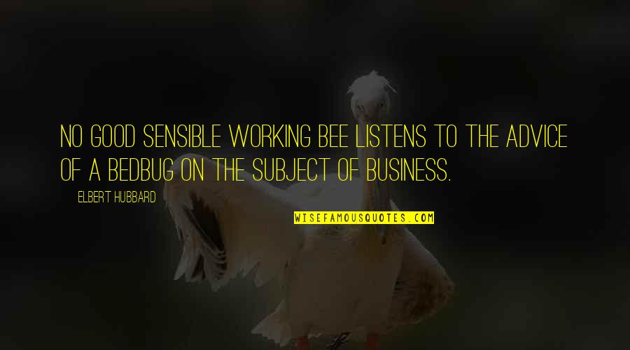 Communalities Quotes By Elbert Hubbard: No good sensible working bee listens to the