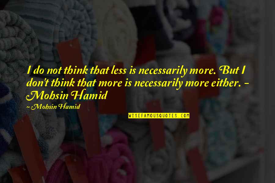 Communards Sing Quotes By Mohsin Hamid: I do not think that less is necessarily Communards Sing Quotes By Mohsin Hamid: I do not think that less is necessarily
