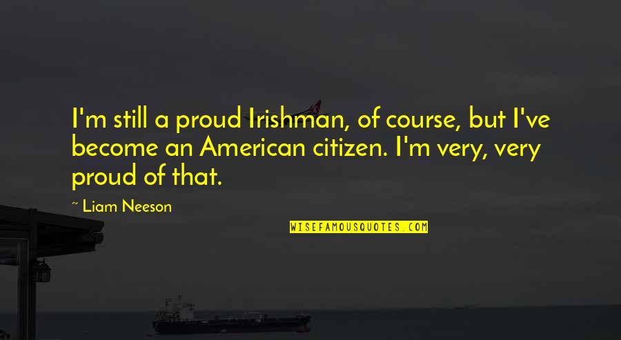 Communcation Quotes By Liam Neeson: I'm still a proud Irishman, of course, but Communcation Quotes By Liam Neeson: I'm still a proud Irishman, of course, but