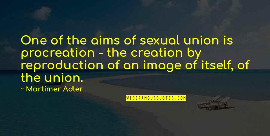 Communcation Quotes By Mortimer Adler: One of the aims of sexual union is Communcation Quotes By Mortimer Adler: One of the aims of sexual union is