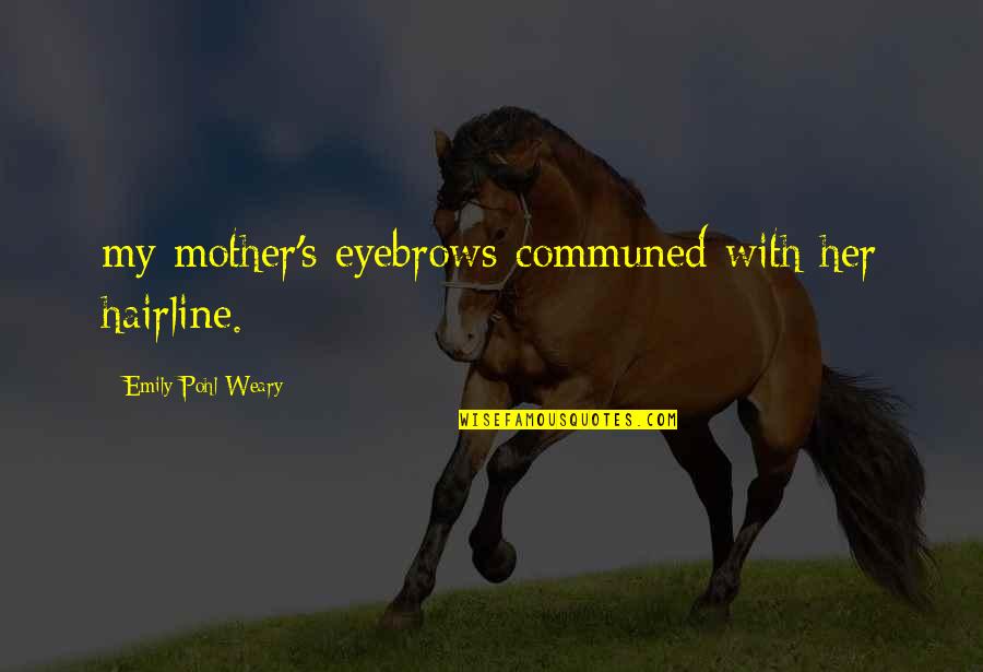 Communed Quotes By Emily Pohl-Weary: my mother's eyebrows communed with her hairline.