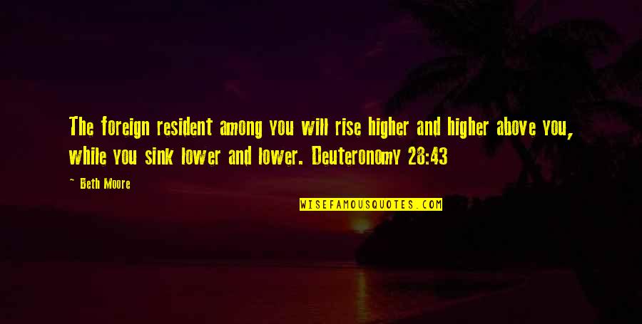 Communicants Quotes By Beth Moore: The foreign resident among you will rise higher