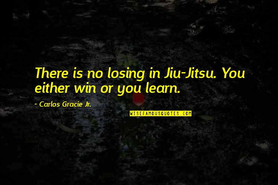 Communicat Quotes By Carlos Gracie Jr.: There is no losing in Jiu-Jitsu. You either