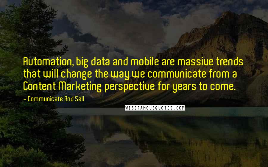 Communicate And Sell quotes: Automation, big data and mobile are massive trends that will change the way we communicate from a Content Marketing perspective for years to come.