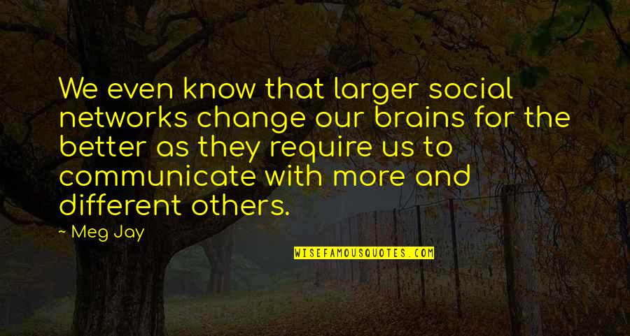 Communicate Change Quotes By Meg Jay: We even know that larger social networks change