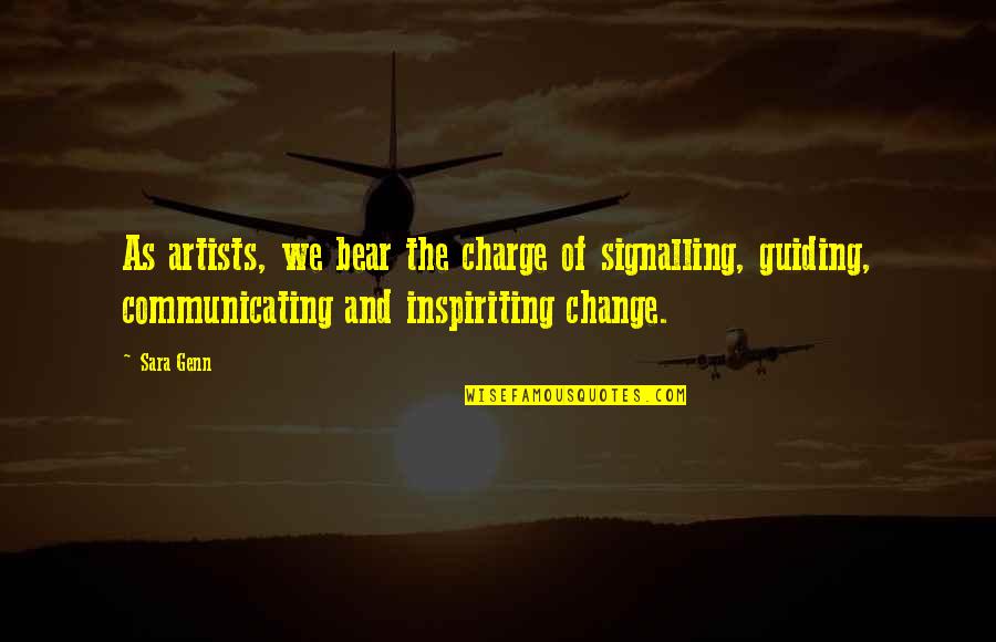 Communicate Change Quotes By Sara Genn: As artists, we bear the charge of signalling,