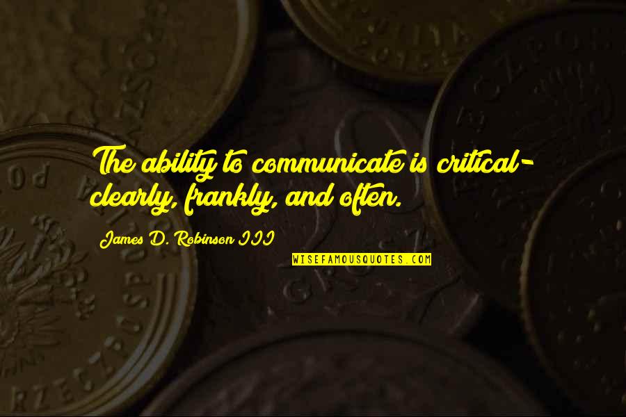 Communicate Clearly Quotes By James D. Robinson III: The ability to communicate is critical- clearly, frankly,
