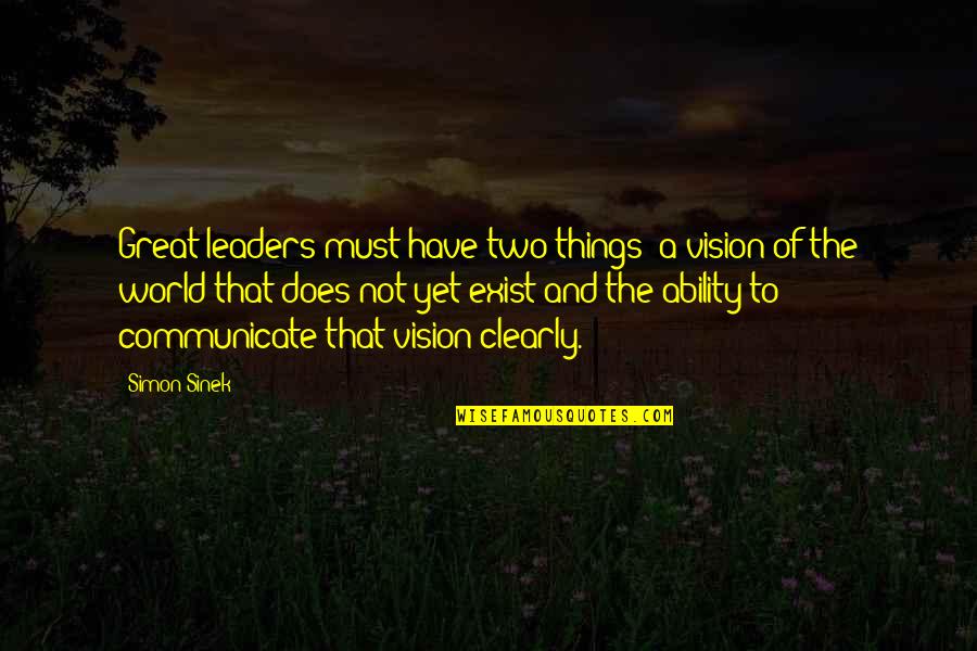 Communicate Clearly Quotes By Simon Sinek: Great leaders must have two things: a vision