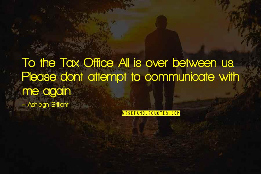Communicate With Me Quotes By Ashleigh Brilliant: To the Tax Office: All is over between