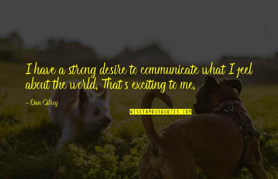 Communicate With Me Quotes By Dan Gilroy: I have a strong desire to communicate what