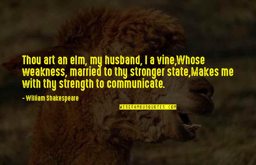 Communicate With Me Quotes By William Shakespeare: Thou art an elm, my husband, I a